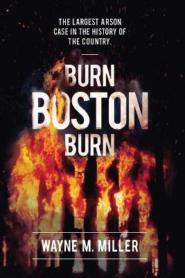 Burn Boston Burn: The Largest Arson Case in the History of the Country - Wayne M Miller - cover
