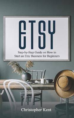 Etsy: Step-by-Step Guide on How to Start an Etsy Business for Beginners - Christopher Kent - cover