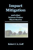 Impact Mitigation and other Science-Fiction Short Stories - Robert C a Goff - cover