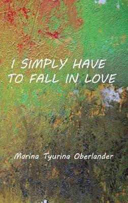 I Simply Have to Fall in Love: Poems - Marina Tyurina Oberlander - cover