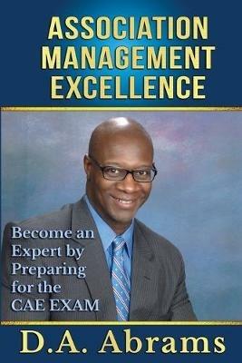 Association Management Excellence: Become an Expert By Preparing for the CAE Exam - D a Abrams - cover