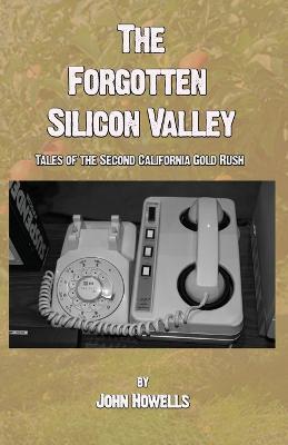 The Forgotten Silicon Valley: Tales of the Second California Gold Rush - John Howells - cover