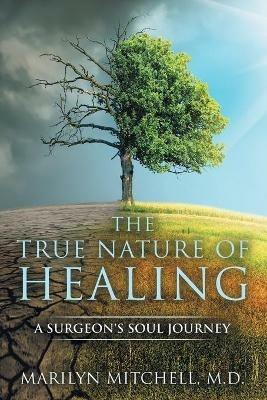 The True Nature of Healing: A Surgeon's Soul Journey - Marilyn Mitchell - cover