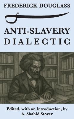 Anti-Slavery Dialectic: A Frederick Douglass Anthology - Frederick Douglass - cover