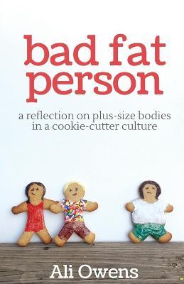 Bad Fat Person: A Reflection on Plus-Size Bodies in a Cookie-Cutter Culture - Ali Owens - cover