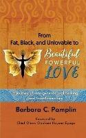 From Fat, Black, and Unlovable to Beautiful. Powerful. Love.: a journey of intergenerational healing and transformation