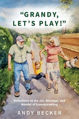 "Grandy, Let's Play!": Reflections on the Joy, Blessings, and Wonder of Grandparenting - Becker - cover