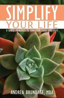 Simplify Your Life: 8 Simple Principles to Turn Your Chaos into Calm - Andrea Brundage - cover