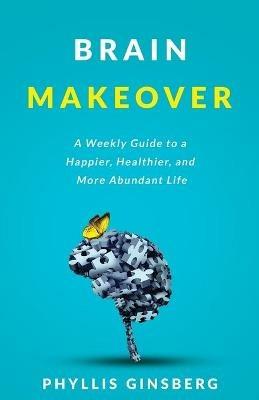 Brain Makeover: A Weekly Guide to a Happier, Healthier and More Abundant Life - Phyllis Ginsberg - cover