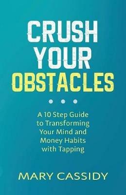 Crush Your Obstacles: A 10-Step Guide to Transforming Your Mind and Money Habits with Tapping - Mary Cassidy - cover