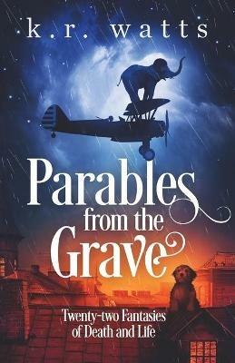Parables from the Grave: Twenty-two fantasies of death and life - K R Watts - cover