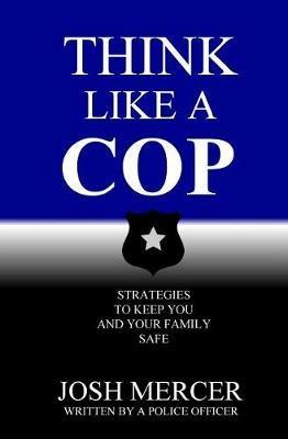 Think like a Cop: Strategies to Keep You and Your Family Safe - Josh Mercer - cover
