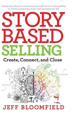 Story Based Selling: Create, Connect, and Close - Jeff Bloomfield - cover