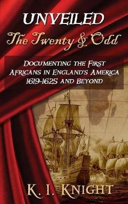 UNVEILED - The Twenty & Odd: Documenting the First Africans in England's America 1619-1625 and Beyond - K I Knight - cover