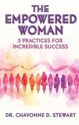 The Empowered Woman: 5 Practices for Incredible Success - Chavonne D Stewart - cover