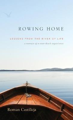 Rowing Home - Lessons From The River Of life: A Memoir of a Near-Death Experience - Roman Castilleja - cover