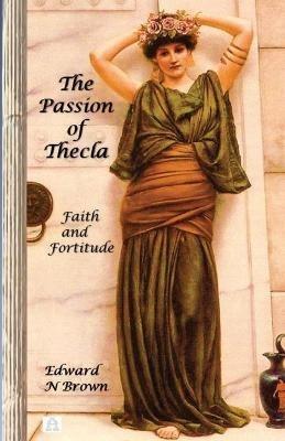 The Passion of Thecla: Faith and Fortitude - Edward N Brown - cover