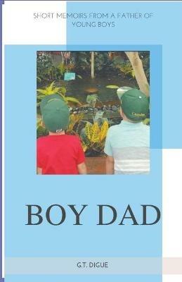Boy Dad, Short Memoirs From a Father of Young Boys - G T Digue - cover