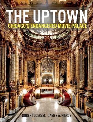 The Uptown: Chicago's Endangered Movie Palace - James Pierce,Robert Loerzel - cover