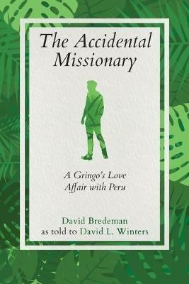 The Accidental Missionary: A Gringo's Love Affair with Peru - David Bredeman,David L Winters - cover