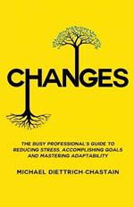 Changes: The Busy Professional's Guide to Reducing Stress, Accomplishing Goals and Mastering Adaptability