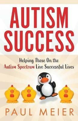 Autism Success: Helping Those On the Autism Spectrum Live Successful Lives - Paul Meier - cover