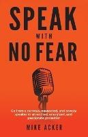 Speak With No Fear: Go from a nervous, nauseated, and sweaty speaker to an excited, energized, and passionate presenter - Mike Acker - cover