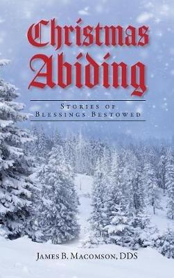 Christmas Abiding: Stories of Blessings Bestowed - James B Macomson - cover