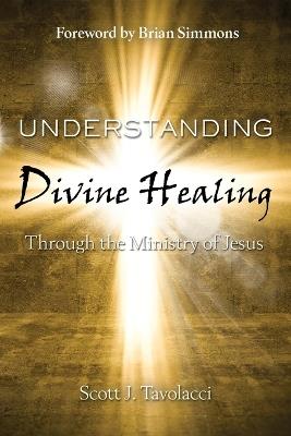Understanding Divine Healing Through the Ministry of Jesus - Tavolacci Scott - cover