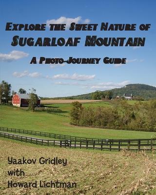 Explore the Sweet Nature of Sugarloaf Mountain: A Photo-Journey Guide - Yaakov Gridley,Howard Lichtman - cover