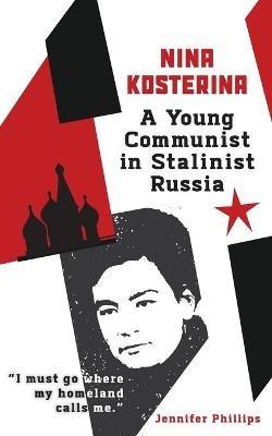 Nina Kosterina: A Young Communist in Stalinist Russia - Jennifer Phillips - cover