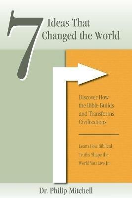 7 Ideas That Changed The World: Discover how the bible builds and transforms civilizations - Phil Mitchell - cover