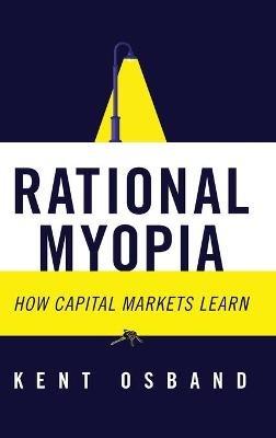 Rational Myopia: How Capital Markets Learn - Kent Osband - cover