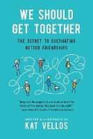 We Should Get Together: The Secret to Cultivating Better Friendships - Kat Vellos - cover
