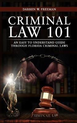 Criminal Law 101: An Easy To Understand Guide Through Florida Criminal Laws - Darren Freeman - cover