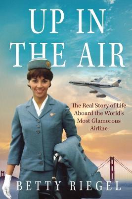 Up in the Air: The Real Story of Life Aboard the World's Most Glamorous Airline - Betty Riegel - cover