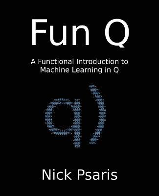 Fun Q: A Functional Introduction to Machine Learning in Q - Nick Psaris - cover