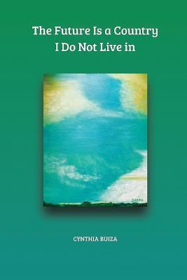 The Future Is a Country I Do Not Live in - Cynthia T Buiza - cover