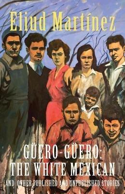 Guero-Guero: The White Mexican and Other Published and Unpublished Stories - Eliud Martinez - cover