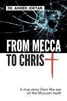 From Mecca to Christ: A true story from the son of the Meccan mufti - Ahmed Joktan - cover