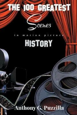The 100 Greatest Scenes in Motion Picture History - Anthony G Puzzilla - cover