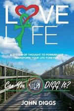 Love Life! Can You DIGG It?: A System of Thought to Powerfully Change Your Life Forever!