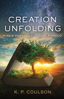 Creation Unfolding: A New Perspective on Nihilo - Ken P Coulson - cover