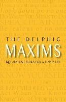 The Delphic Maxims: 147 Ancient Rules for a Happy Life