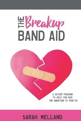 The Breakup Band Aid: A 12-Step Program to Help You Kick the Addiction to Your Ex - Sarah Melland - cover