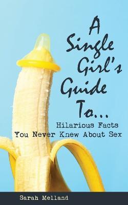 A Single Girl's Guide to...Hilarious Facts You Never Knew About Sex - Sarah Melland - cover