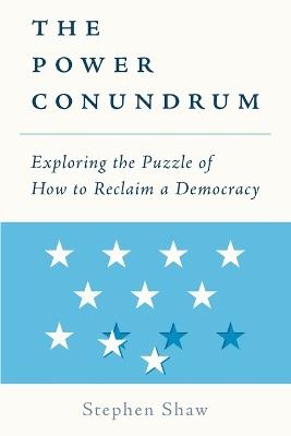 The Power Conundrum: Exploring the Puzzle of How to Reclaim a Democracy - Stephen Shaw - cover
