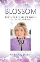 Blossom: Cultivating More Joy and Success in Life and Business - Nancy Rae Lohman - cover