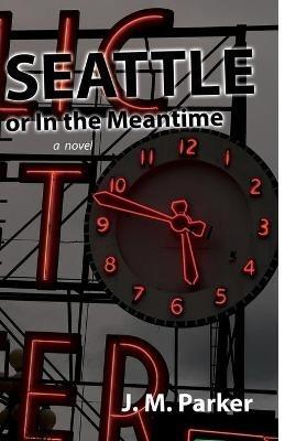 Seattle, or In the Meantime - J M Parker - cover