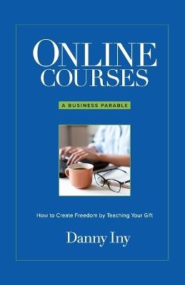 Online Courses: A Business Parable About How to Create Freedom by Teaching Your Gift - Danny Iny - cover